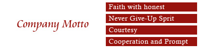 Company Motto:Faith with honest / Never Give-Up Sprit / Courtesy / Cooperation and Prompt